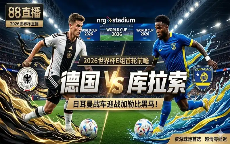 2026世界杯E组前瞻:德国vs库拉索比分预测,日耳曼战车迎战加勒比黑马