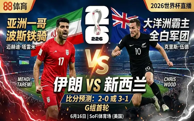 2026世界杯G组前瞻：伊朗vs新西兰比分预测，亚洲一哥硬刚大洋洲霸主！ 